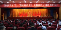 河南省庆祝五一国际劳动节暨五一劳动奖和工人先锋号表彰大会隆重召开 - 总工会