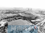 郑州奥体中心年底建成 规模相当于16个航海体育场 - 河南一百度