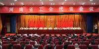 河南省工会代表会议召开  选出81名我省出席中国工会第十七次全国代表大会代表 - 总工会